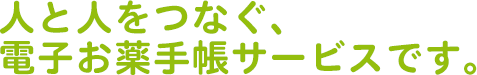 人と人をつなぐ、 電子お薬手帳サービスです。