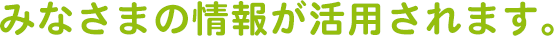 みなさまの情報が活用されます。