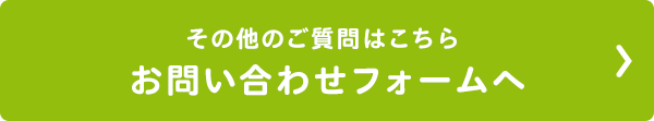 その他のご質問はこちら お問い合わせフォームへ