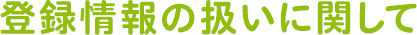 登録情報の扱いに関して